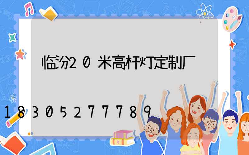 临汾20米高杆灯定制厂