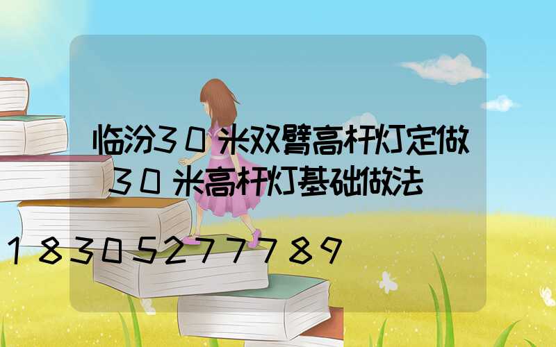 临汾30米双臂高杆灯定做(30米高杆灯基础做法)
