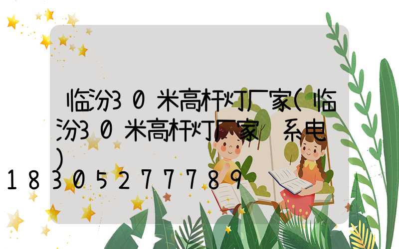 临汾30米高杆灯厂家(临汾30米高杆灯厂家联系电话)