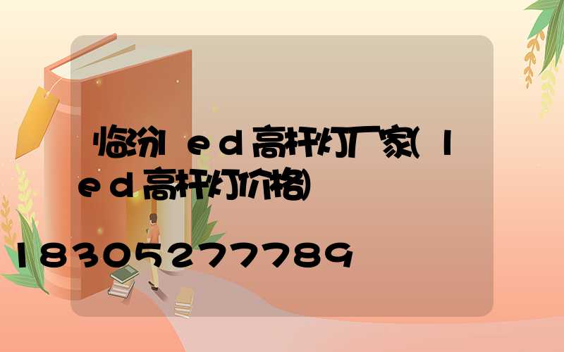 临汾led高杆灯厂家(led高杆灯价格)