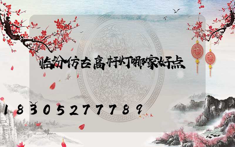 临汾仿古高杆灯哪家好点