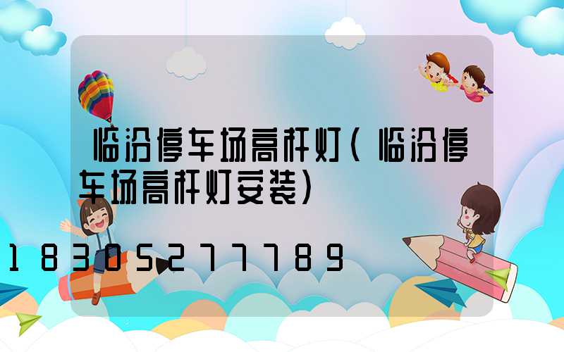临汾停车场高杆灯(临汾停车场高杆灯安装)
