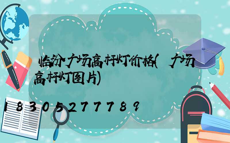 临汾广场高杆灯价格(广场高杆灯图片)