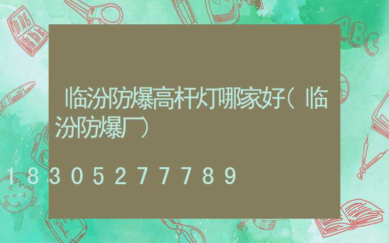 临汾防爆高杆灯哪家好(临汾防爆厂)