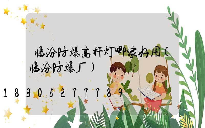 临汾防爆高杆灯哪家好用(临汾防爆厂)