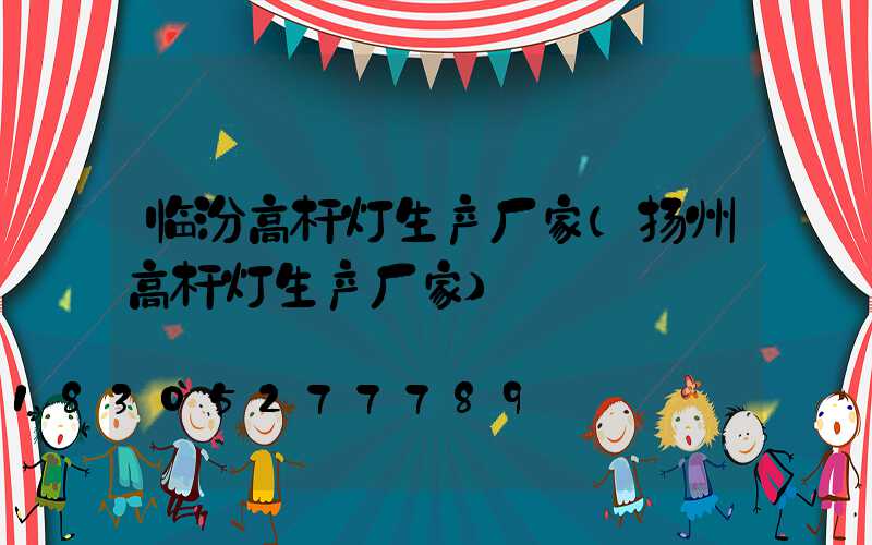 临汾高杆灯生产厂家(扬州高杆灯生产厂家)