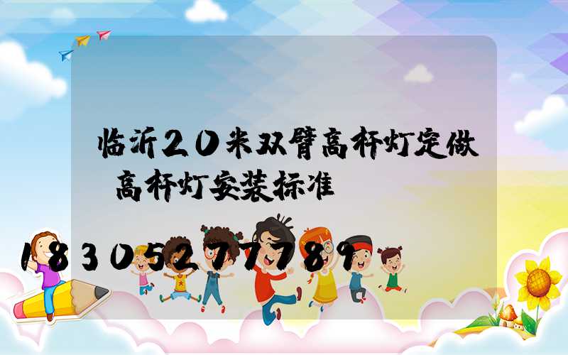 临沂20米双臂高杆灯定做(高杆灯安装标准)