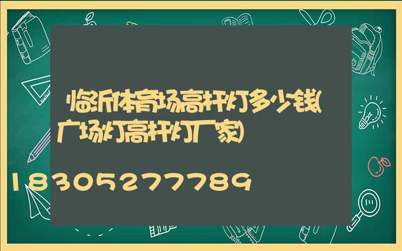 临沂体育场高杆灯多少钱(广场灯高杆灯厂家)