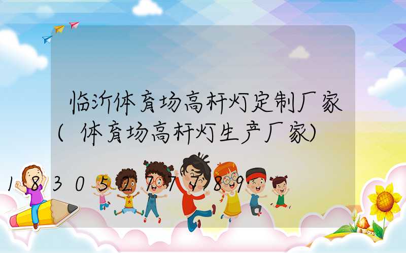 临沂体育场高杆灯定制厂家(体育场高杆灯生产厂家)