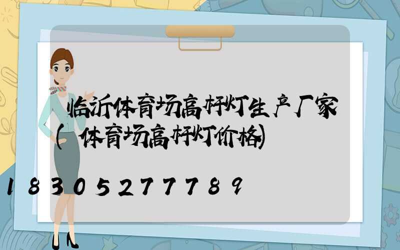 临沂体育场高杆灯生产厂家(体育场高杆灯价格)