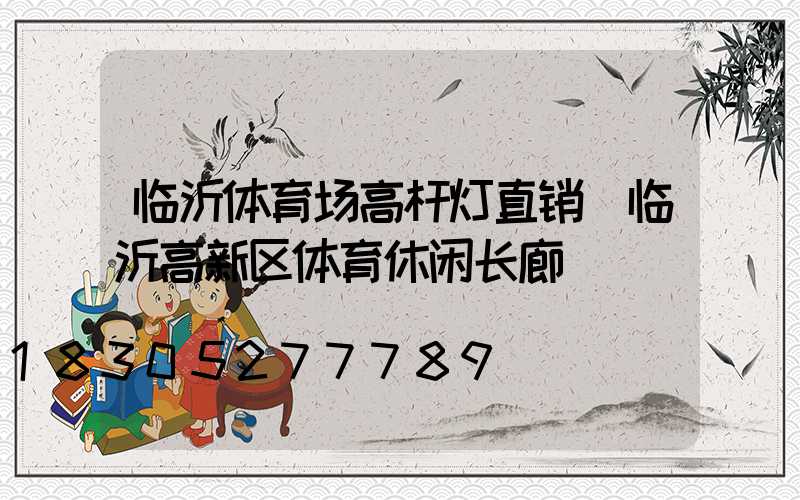 临沂体育场高杆灯直销(临沂高新区体育休闲长廊)