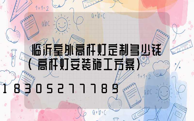 临沂室外高杆灯定制多少钱(高杆灯安装施工方案)