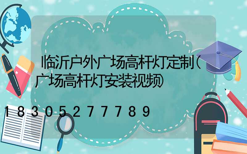 临沂户外广场高杆灯定制(广场高杆灯安装视频)