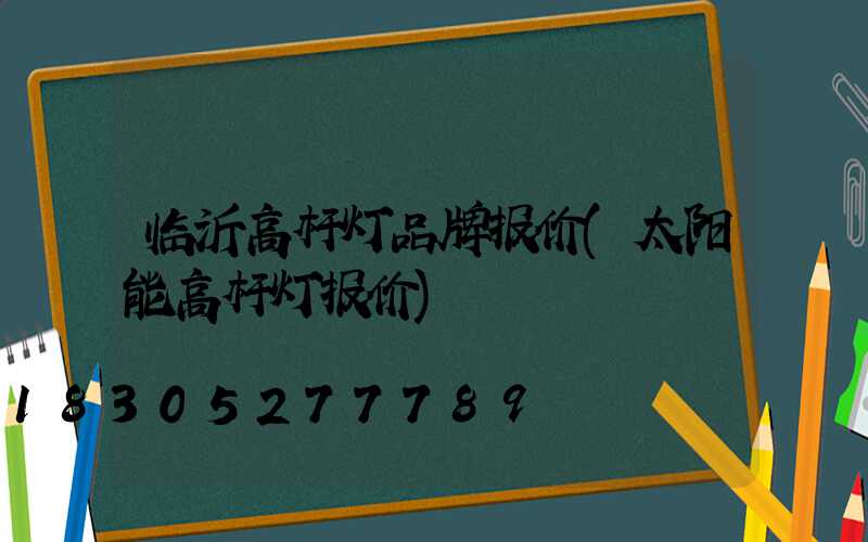 临沂高杆灯品牌报价(太阳能高杆灯报价)