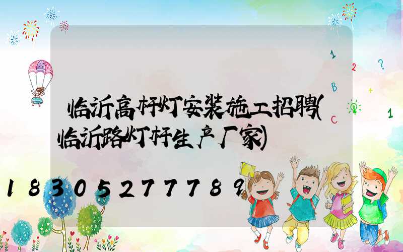 临沂高杆灯安装施工招聘(临沂路灯杆生产厂家)