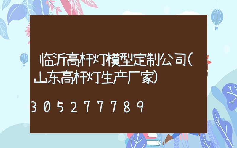 临沂高杆灯模型定制公司(山东高杆灯生产厂家)