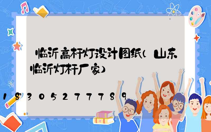 临沂高杆灯设计图纸(山东临沂灯杆厂家)