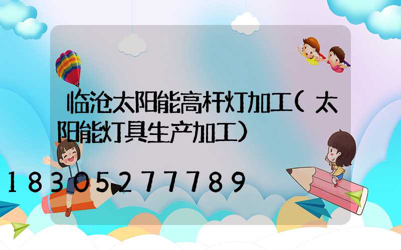临沧太阳能高杆灯加工(太阳能灯具生产加工)
