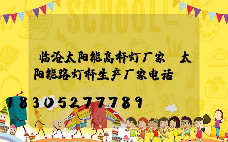 临沧太阳能高杆灯厂家(太阳能路灯杆生产厂家电话)