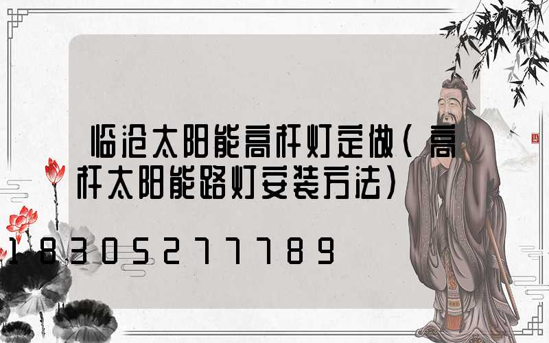 临沧太阳能高杆灯定做(高杆太阳能路灯安装方法)