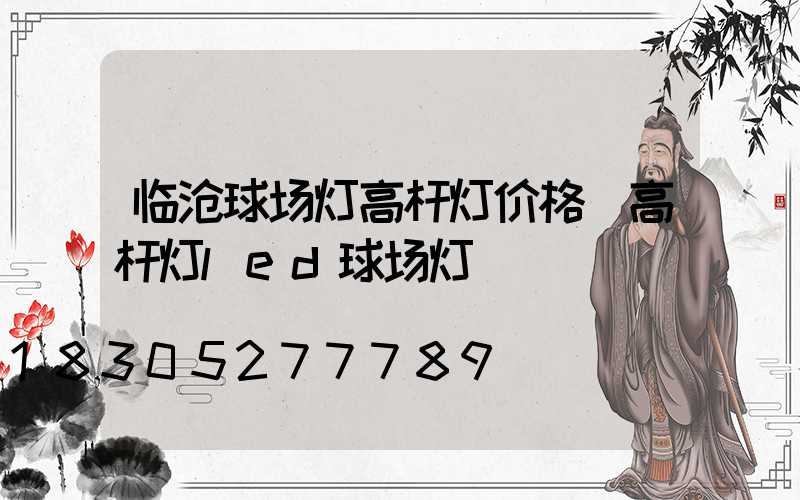 临沧球场灯高杆灯价格(高杆灯led球场灯)