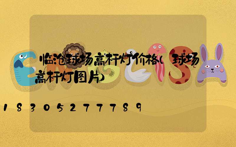 临沧球场高杆灯价格(球场高杆灯图片)