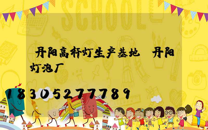 丹阳高杆灯生产基地(丹阳灯泡厂)