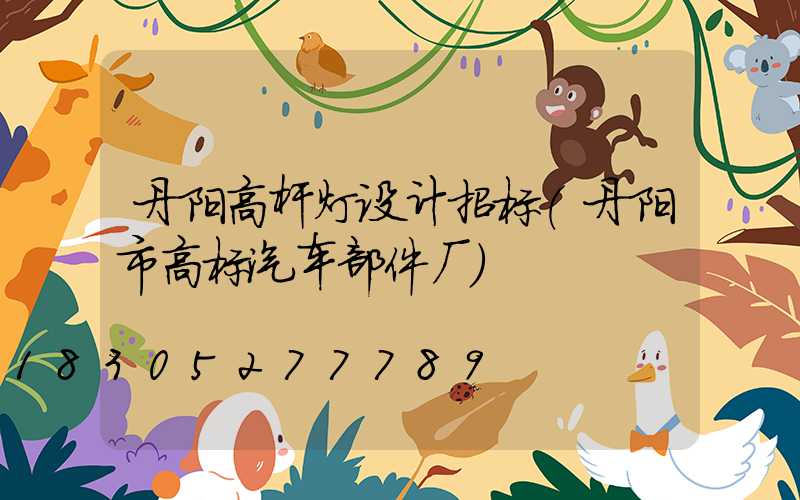 丹阳高杆灯设计招标(丹阳市高标汽车部件厂)