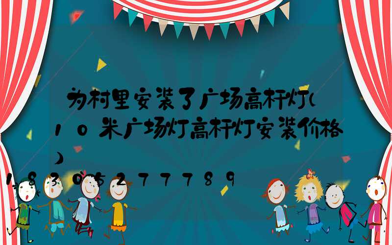 为村里安装了广场高杆灯(10米广场灯高杆灯安装价格)