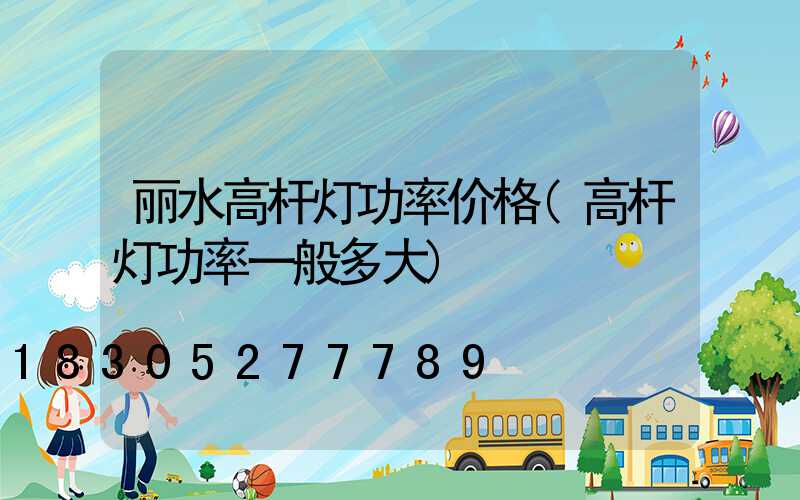 丽水高杆灯功率价格(高杆灯功率一般多大)
