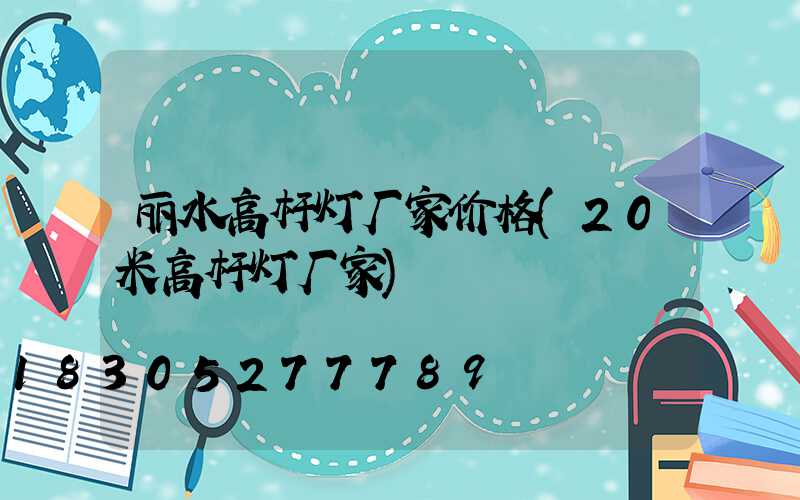 丽水高杆灯厂家价格(20米高杆灯厂家)