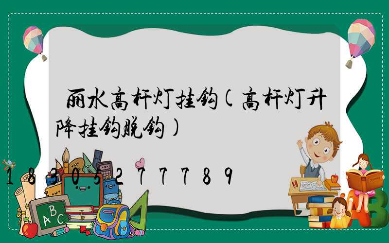 丽水高杆灯挂钩(高杆灯升降挂钩脱钩)