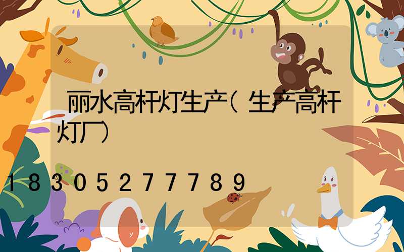 丽水高杆灯生产(生产高杆灯厂)