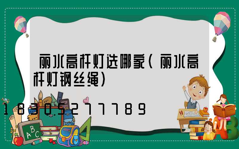 丽水高杆灯选哪家(丽水高杆灯钢丝绳)
