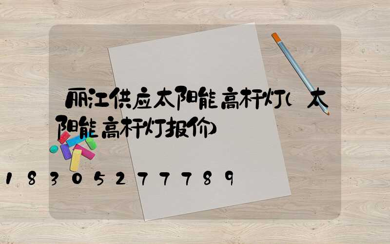 丽江供应太阳能高杆灯(太阳能高杆灯报价)