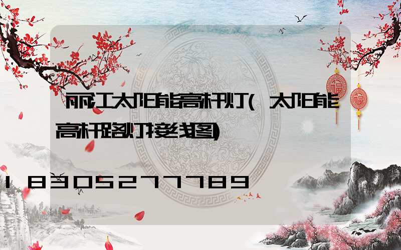 丽江太阳能高杆灯(太阳能高杆路灯接线图)