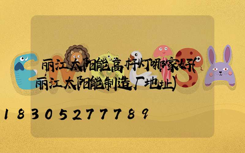 丽江太阳能高杆灯哪家好(丽江太阳能制造厂地址)