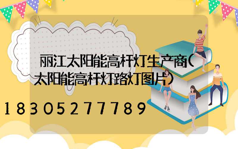 丽江太阳能高杆灯生产商(太阳能高杆灯路灯图片)