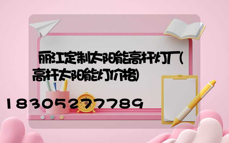 丽江定制太阳能高杆灯厂(高杆太阳能灯价格)