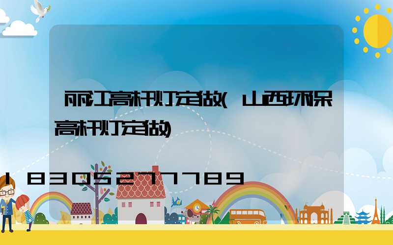 丽江高杆灯定做(山西环保高杆灯定做)