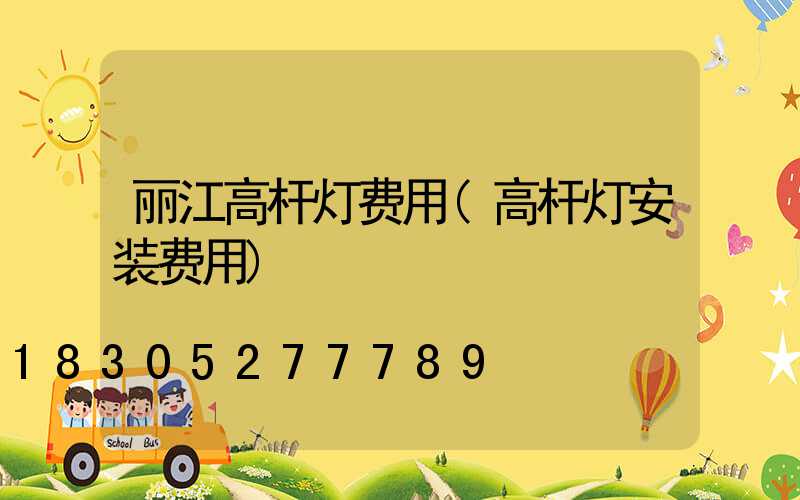 丽江高杆灯费用(高杆灯安装费用)