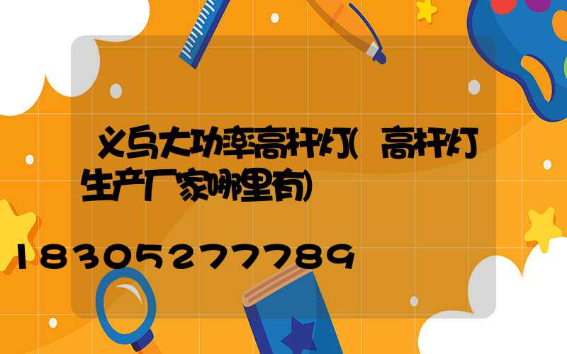 义乌大功率高杆灯(高杆灯生产厂家哪里有)