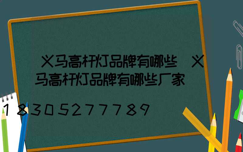 义马高杆灯品牌有哪些(义马高杆灯品牌有哪些厂家)