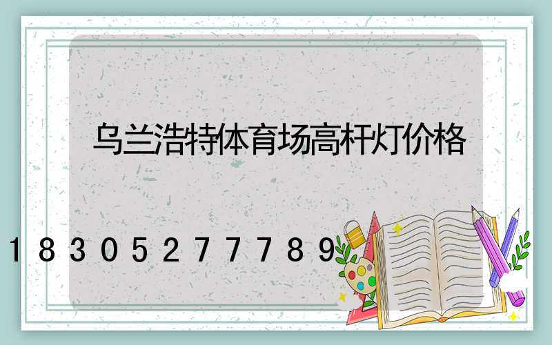 乌兰浩特体育场高杆灯价格