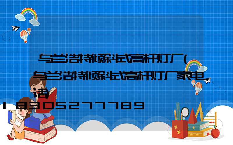乌兰浩特倾斜式高杆灯厂(乌兰浩特倾斜式高杆灯厂家电话)