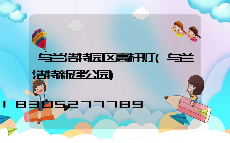 乌兰浩特园区高杆灯(乌兰浩特新建公园)