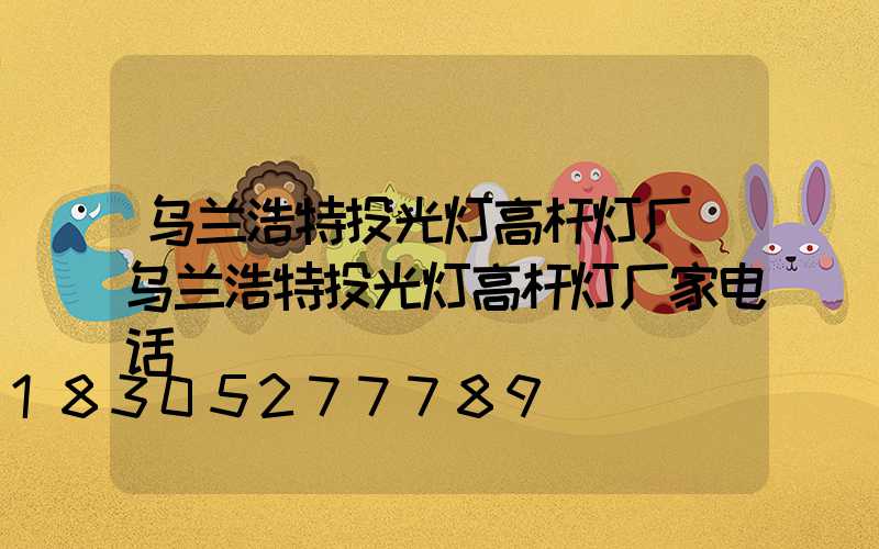 乌兰浩特投光灯高杆灯厂(乌兰浩特投光灯高杆灯厂家电话)
