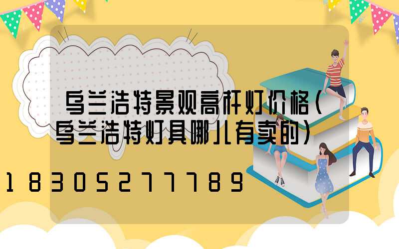 乌兰浩特景观高杆灯价格(乌兰浩特灯具哪儿有卖的)