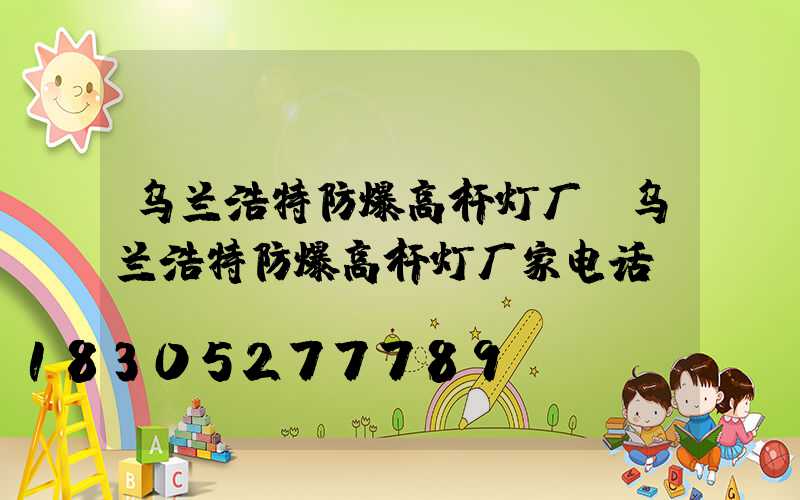 乌兰浩特防爆高杆灯厂(乌兰浩特防爆高杆灯厂家电话)
