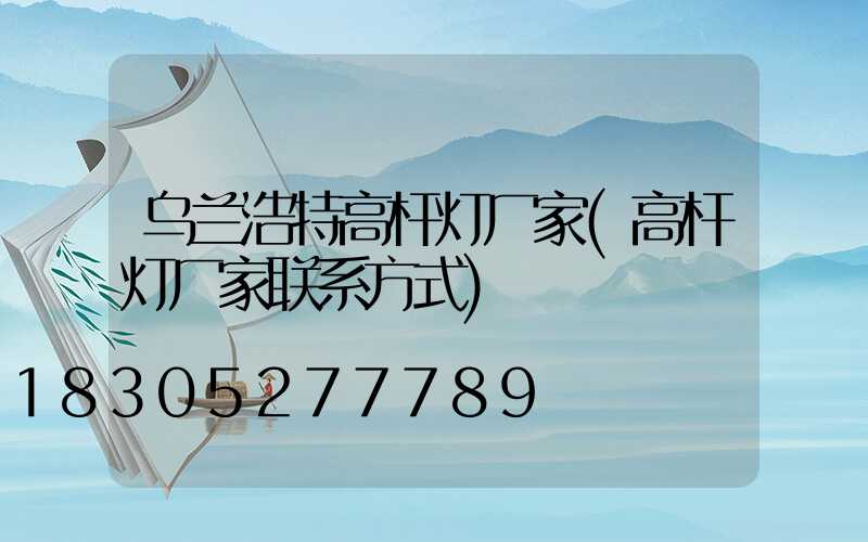 乌兰浩特高杆灯厂家(高杆灯厂家联系方式)